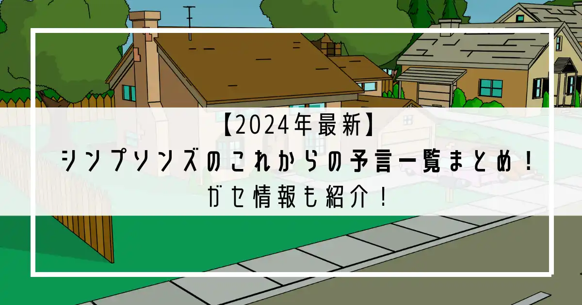 【2024年最新】シンプソンズのこれからの予言一覧まとめ！ガセ情報も紹介！