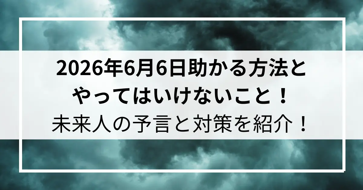 2026年6月6日助かる方法とやってはいけないこととは？未来人の予言と対策を紹介！