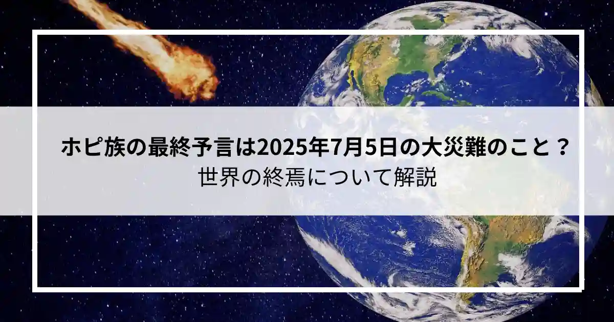 ホピ族の最終予言は2025年7月5日の大災難のこと？世界の終焉について解説